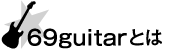 69guitarとは